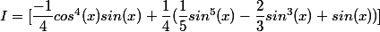 I = [\dfrac{-1}{4}cos^4(x)sin(x)+\dfrac{1}{4}(\dfrac{1}{5}sin^5(x) -\dfrac{2}{3}sin^3(x) + sin(x))]